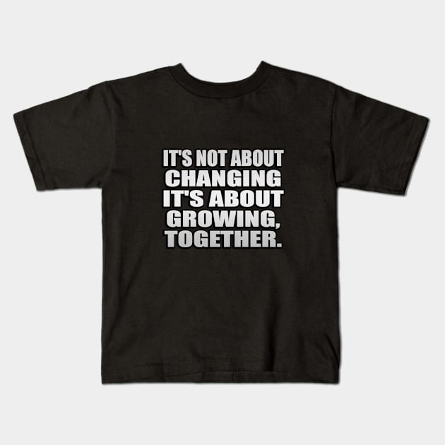 It's not about changing. it's about growing, together Kids T-Shirt by It'sMyTime